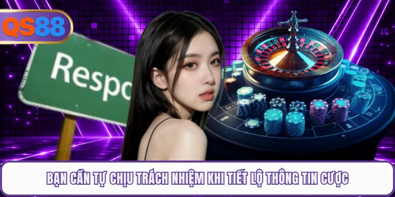 Bạn cần tự chịu trách nhiệm khi tiết lộ thông tin cược