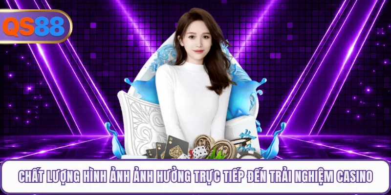Chất lượng hình ảnh ảnh hưởng trực tiếp đến trải nghiệm casino online
