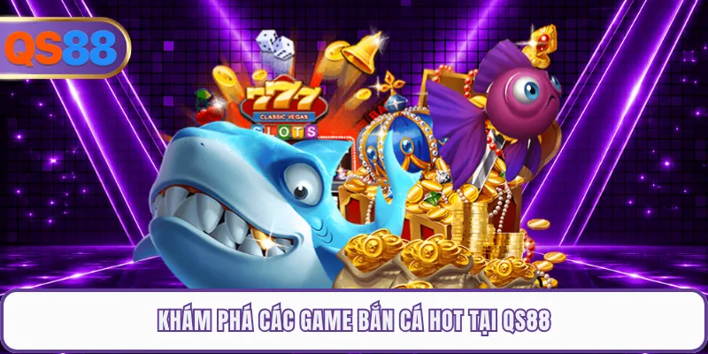 Khám phá các game bắn cá hot tại QS88