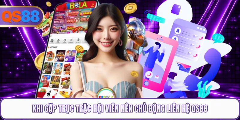 Khi gặp trục trặc hội viên nên chủ động liên hệ QS88