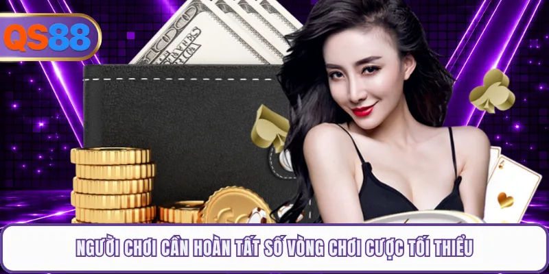 Người chơi cần hoàn tất số vòng chơi cược tối thiểu