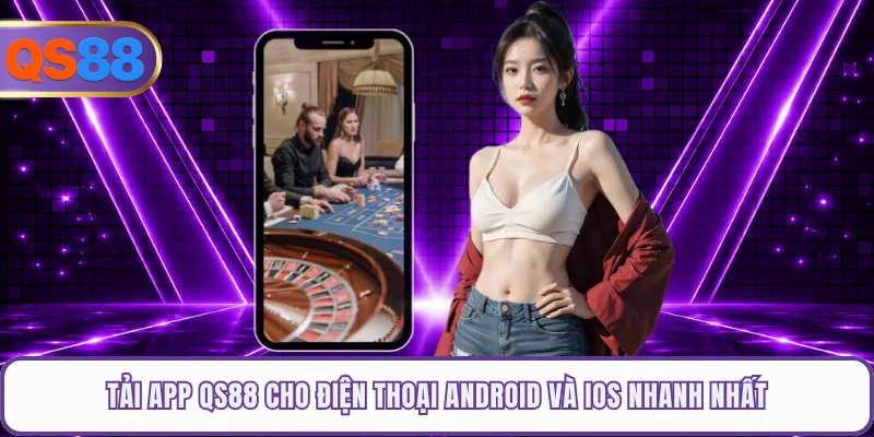 Tải App QS88 Cho Điện Thoại Android Và iOS Nhanh Nhất