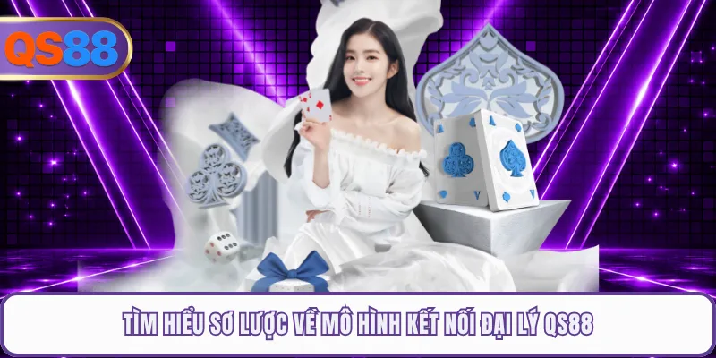Tìm hiểu sơ lược về mô hình kết nối đại lý QS88