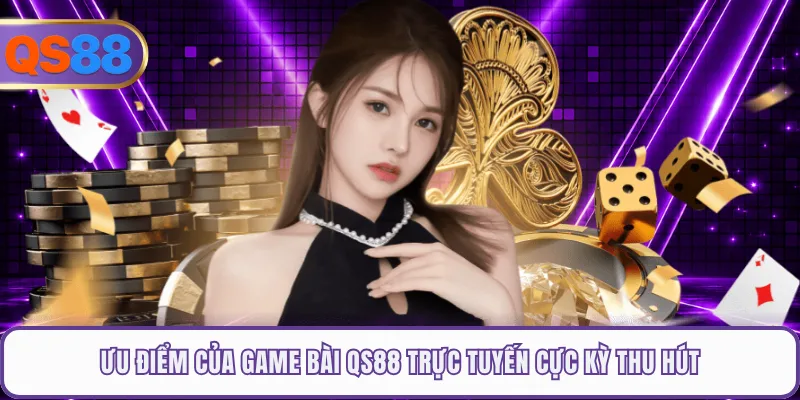 Ưu điểm của game bài QS88 trực tuyến cực kỳ thu hút
